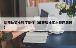 香河沈阳抽奖小程序制作（最新版抽奖小程序源码）
