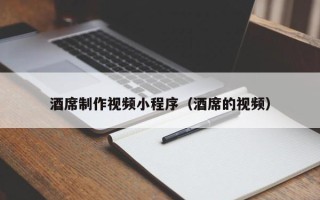 香河酒席制作视频小程序（酒席的视频）
