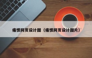 香河痛恨网页设计图（痛恨网页设计图片）