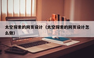香河太空探索的网页设计（太空探索的网页设计怎么做）