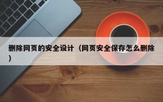 香河删除网页的安全设计（网页安全保存怎么删除）