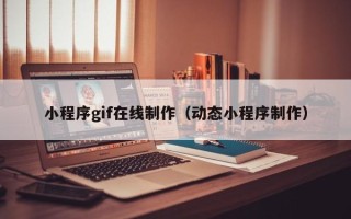 香河小程序gif在线制作（动态小程序制作）
