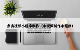 香河点击视频小程序制作（小视频制作小程序）