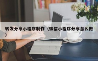 香河转发分享小程序制作（微信小程序分享怎么做）