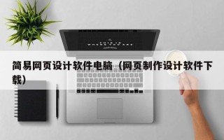 香河简易网页设计软件电脑（网页制作设计软件下载）