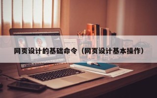 香河网页设计的基础命令（网页设计基本操作）