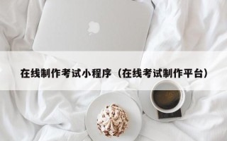 香河在线制作考试小程序（在线考试制作平台）